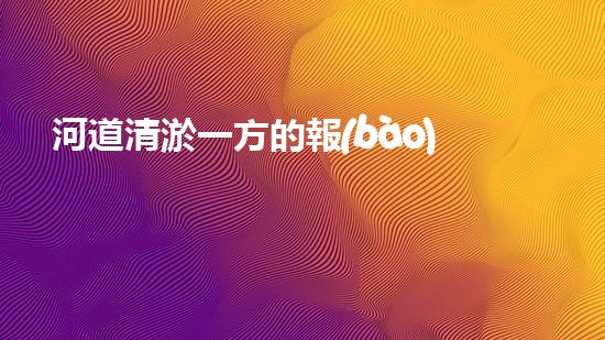 河道清淤一方的報(bào)價(jià)是多少？如何確定清淤費(fèi)用？